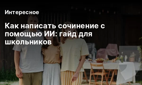 Как написать сочинение с помощью ИИ: гайд для школьников Как написать сочинение с помощью ИИ: гайд для школьников