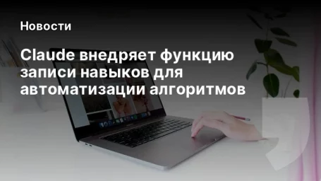 Claude внедряет функцию записи навыков для автоматизации алгоритмов Claude внедряет функцию записи навыков для автоматизации алгоритмов