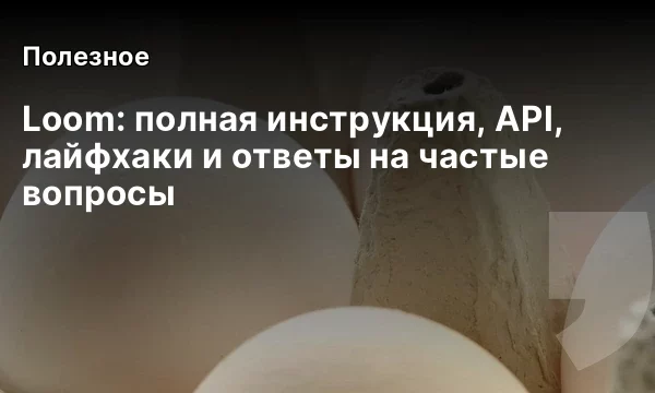 Loom: полная инструкция, API, лайфхаки и ответы на частые вопросы