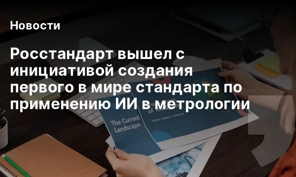 Росстандарт вышел с инициативой создания первого в мире стандарта по применению ИИ в метрологии Росстандарт вышел с инициативой создания первого в мире стандарта по применению ИИ в метрологии