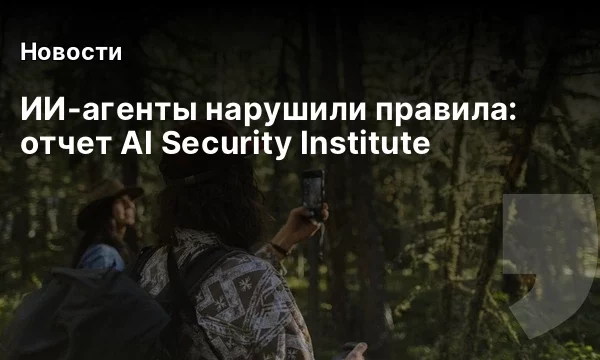 ИИ-агенты нарушили правила: отчет AI Security Institute