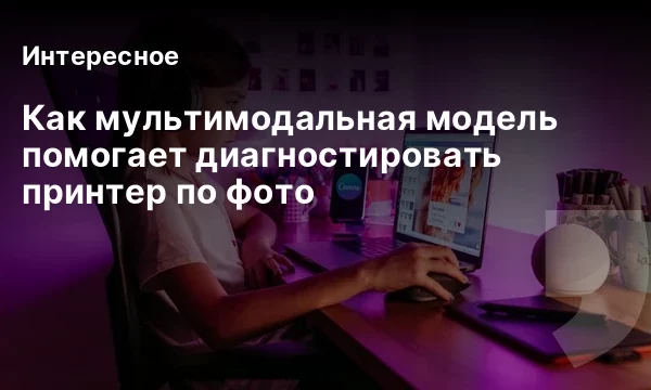 Как мультимодальная модель помогает диагностировать принтер по фото Как мультимодальная модель помогает диагностировать принтер по фото