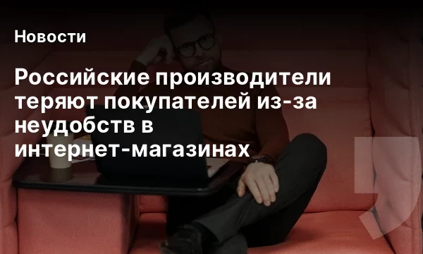 Российские производители теряют покупателей из-за неудобств в интернет-магазинах Российские производители теряют покупателей из-за неудобств в интернет-магазинах
