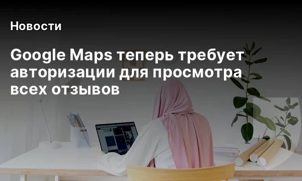 Google Maps теперь требует авторизации для просмотра всех отзывов Google Maps теперь требует авторизации для просмотра всех отзывов