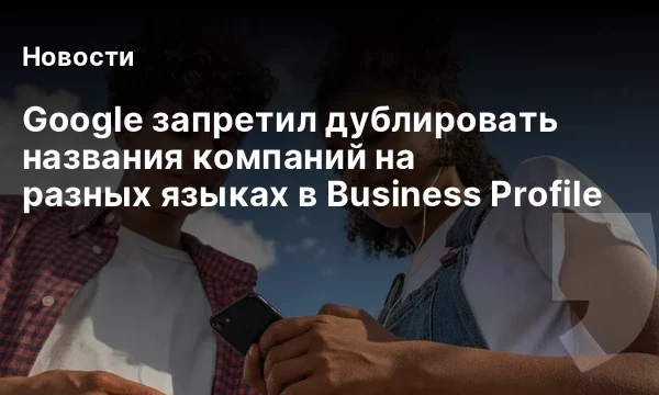 Google запретил дублировать названия компаний на разных языках в Business Profile