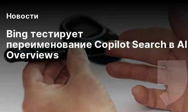 Bing тестирует переименование Copilot Search в AI Overviews Bing тестирует переименование Copilot Search в AI Overviews