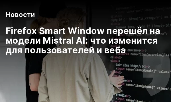 Firefox Smart Window перешёл на модели Mistral AI: что изменится для пользователей и веба Firefox Smart Window перешёл на модели Mistral AI: что изменится для пользователей и веба