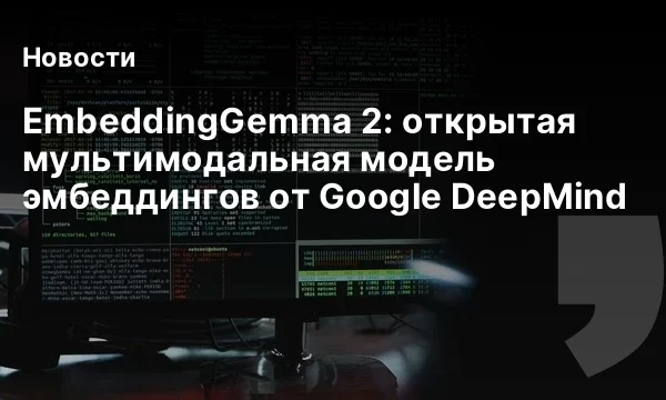 EmbeddingGemma 2: открытая мультимодальная модель эмбеддингов от Google DeepMind