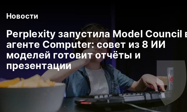 Perplexity запустила Model Council в агенте Computer: совет из 8 ИИ моделей готовит отчёты и презентации