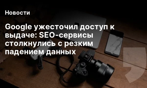 Google ужесточил доступ к выдаче: SEO-сервисы столкнулись с резким падением данных Google ужесточил доступ к выдаче: SEO-сервисы столкнулись с резким падением данных