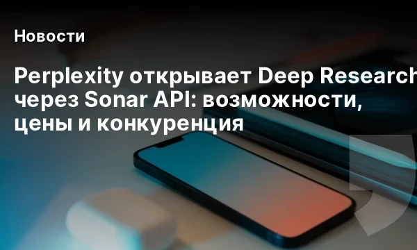 Perplexity открывает Deep Research через Sonar API: возможности, цены и конкуренция