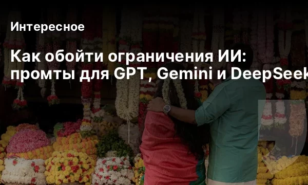 Как обойти ограничения ИИ: промты для GPT, Gemini и DeepSeek