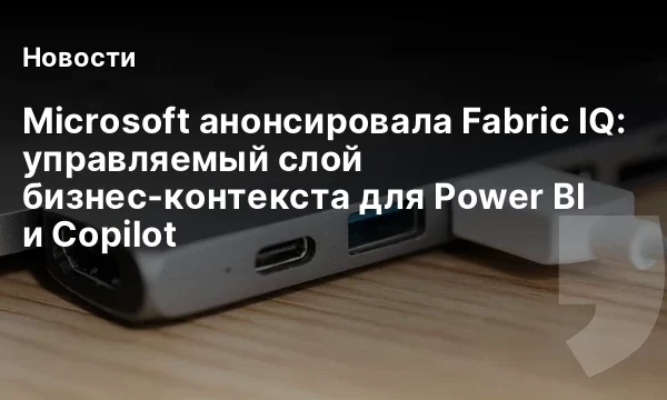 Microsoft анонсировала Fabric IQ: управляемый слой бизнес‑контекста для Power BI и Copilot