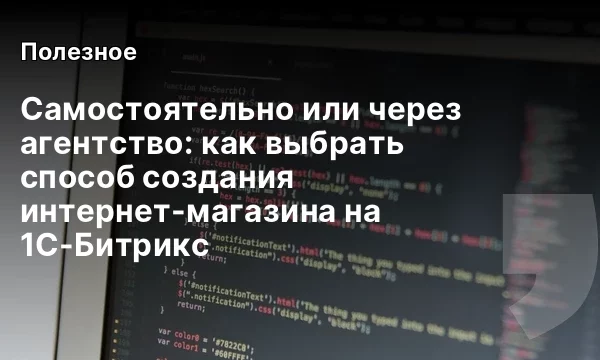 Самостоятельно или через агентство: как выбрать способ создания интернет-магазина на 1С-Битрикс Самостоятельно или через агентство: как выбрать способ создания интернет-магазина на 1С-Битрикс