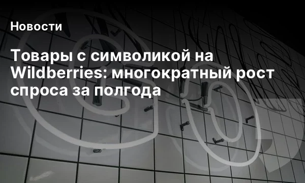 Товары с символикой на Wildberries: многократный рост спроса за полгода