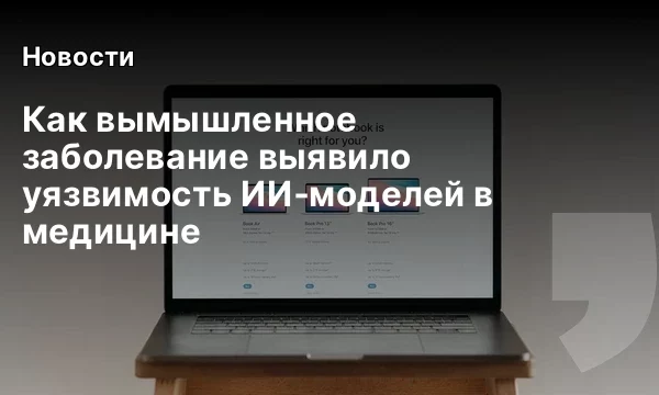 Как вымышленное заболевание выявило уязвимость ИИ‑моделей в медицине