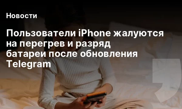 Пользователи iPhone жалуются на перегрев и разряд батареи после обновления Telegram