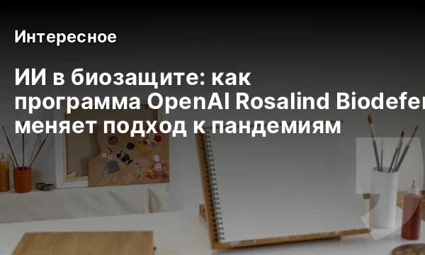 ИИ в биозащите: как программа OpenAI Rosalind Biodefense меняет подход к пандемиям