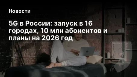 5G в России: запуск в 16 городах, 10 млн абонентов и планы на 2026 год